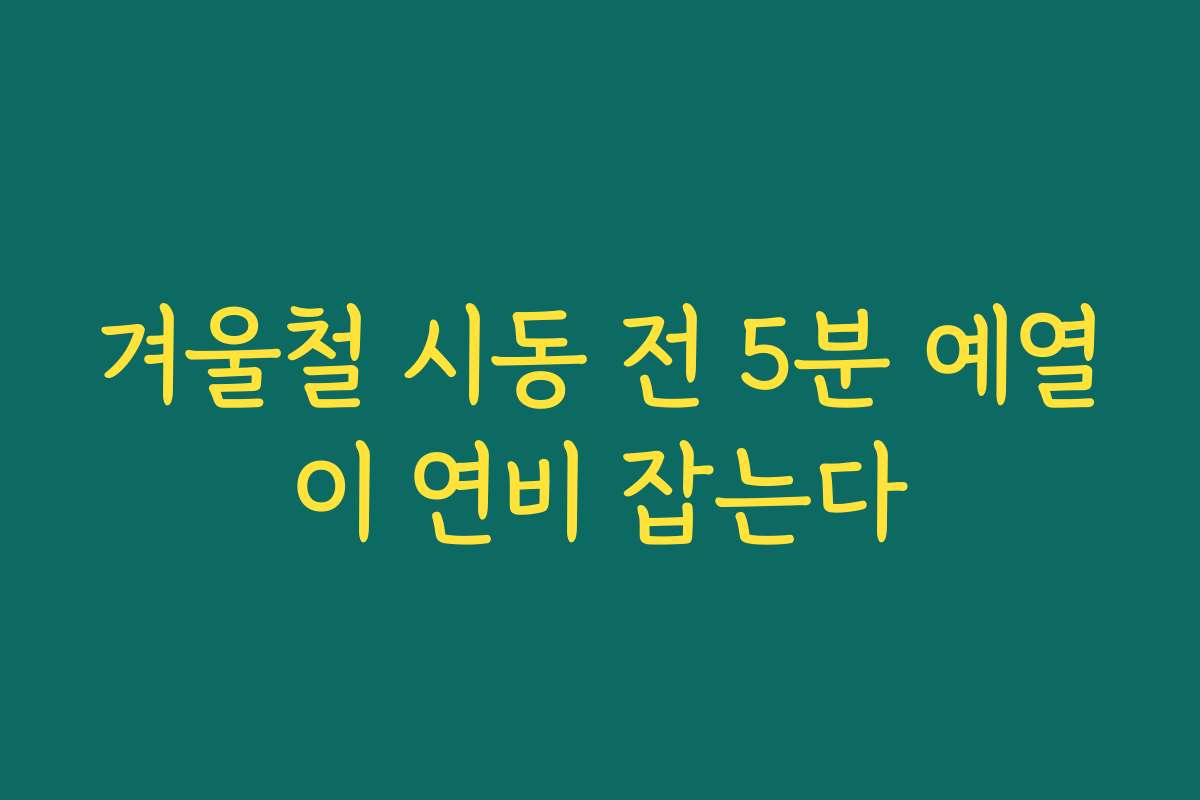 겨울철 시동 전 5분 예열이 연비 잡는다