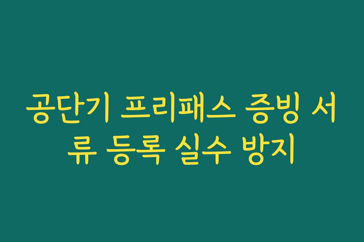 공단기 프리패스 증빙 서류 등록 실수 방지 공단기 프리패스 증빙 서류 등록 실수 방지