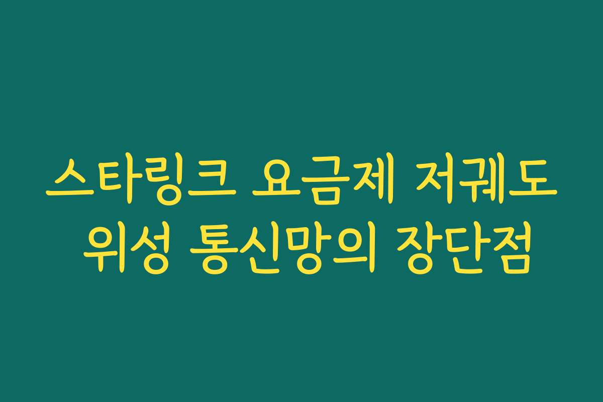 스타링크 요금제 저궤도 위성 통신망의 장단점