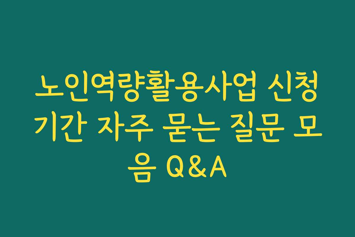 노인역량활용사업 신청기간 자주 묻는 질문 모음 Q&A