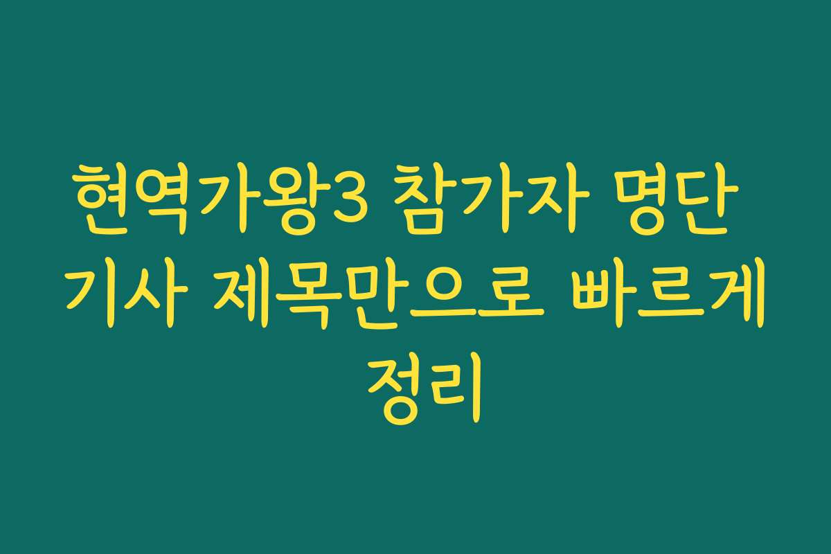 현역가왕3 참가자 명단 기사 제목만으로 빠르게 정리