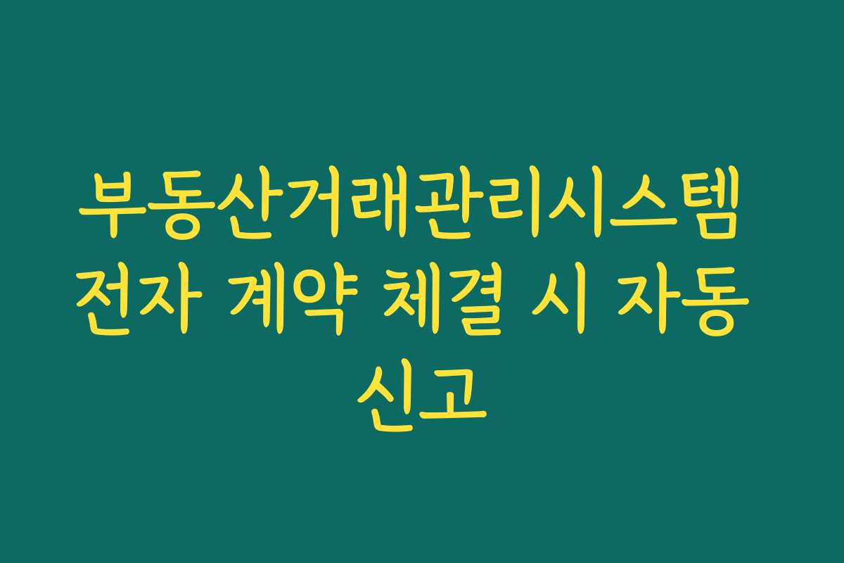 부동산거래관리시스템 전자 계약 체결 시 자동 신고