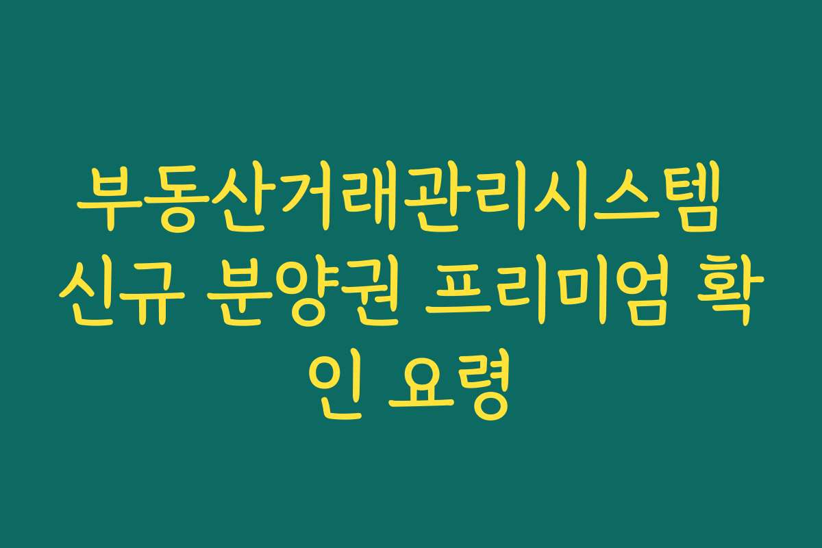 부동산거래관리시스템 신규 분양권 프리미엄 확인 요령
