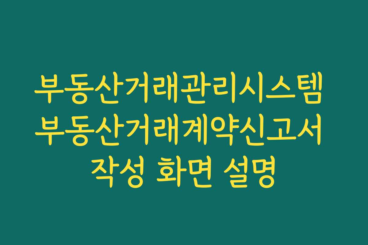 부동산거래관리시스템 부동산거래계약신고서 작성 화면 설명