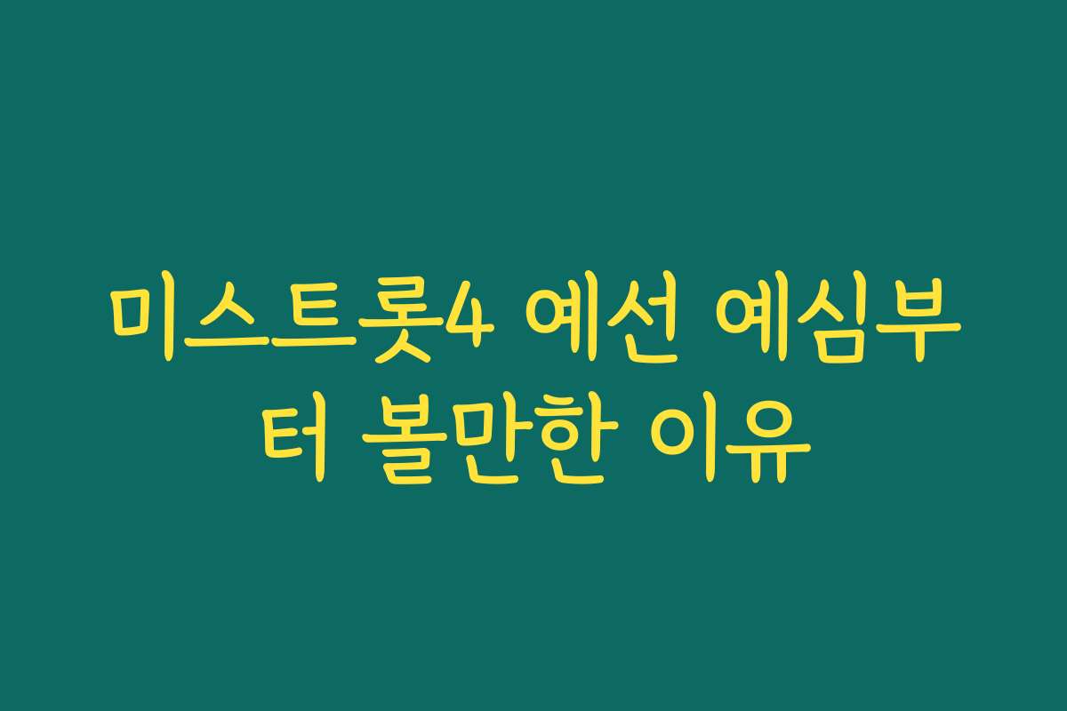 미스트롯4 예선 예심부터 볼만한 이유