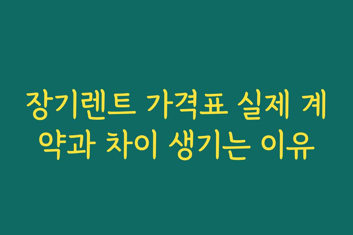 장기렌트 가격표 실제 계약과 차이 생기는 이유