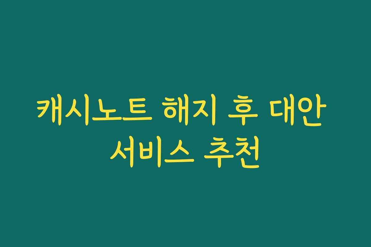캐시노트 해지 후 대안 서비스 추천