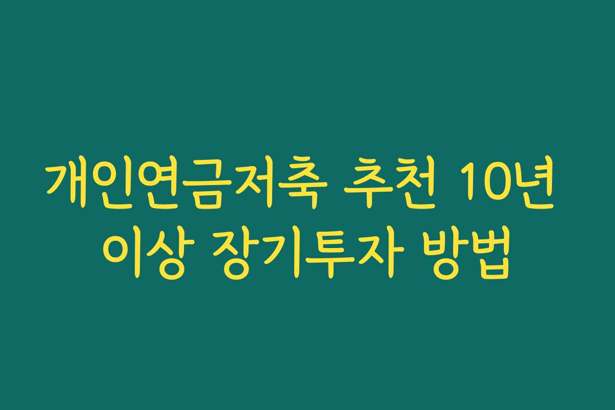 개인연금저축 추천 10년 이상 장기투자 방법