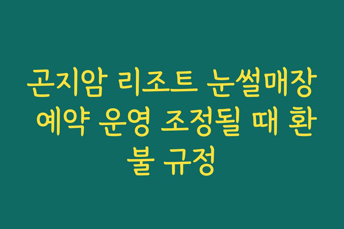 곤지암 리조트 눈썰매장 예약 운영 조정될 때 환불 규정 곤지암 리조트 눈썰매장 예약 운영 조정될 때 환불 규정