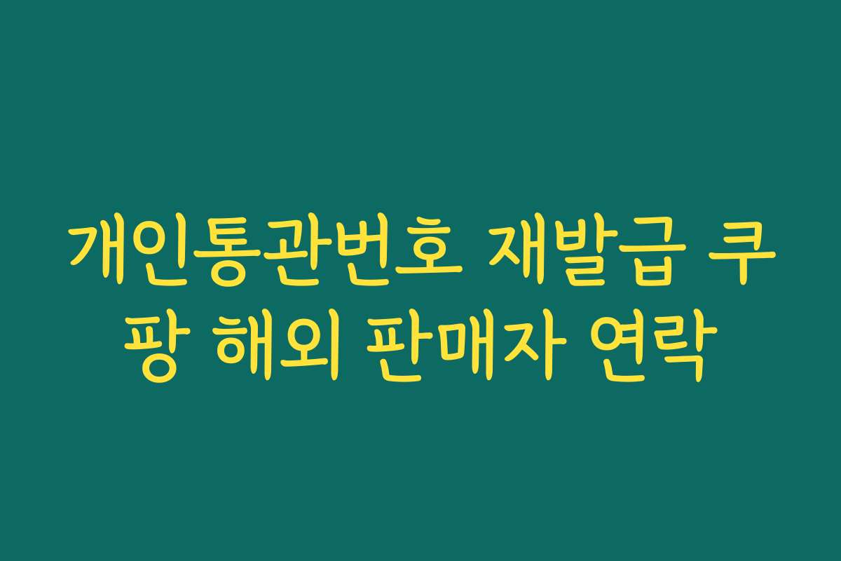 개인통관번호 재발급 쿠팡 해외 판매자 연락