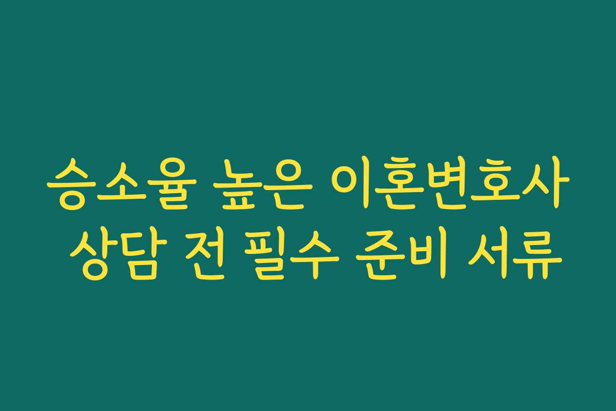 승소율 높은 이혼변호사 상담 전 필수 준비 서류