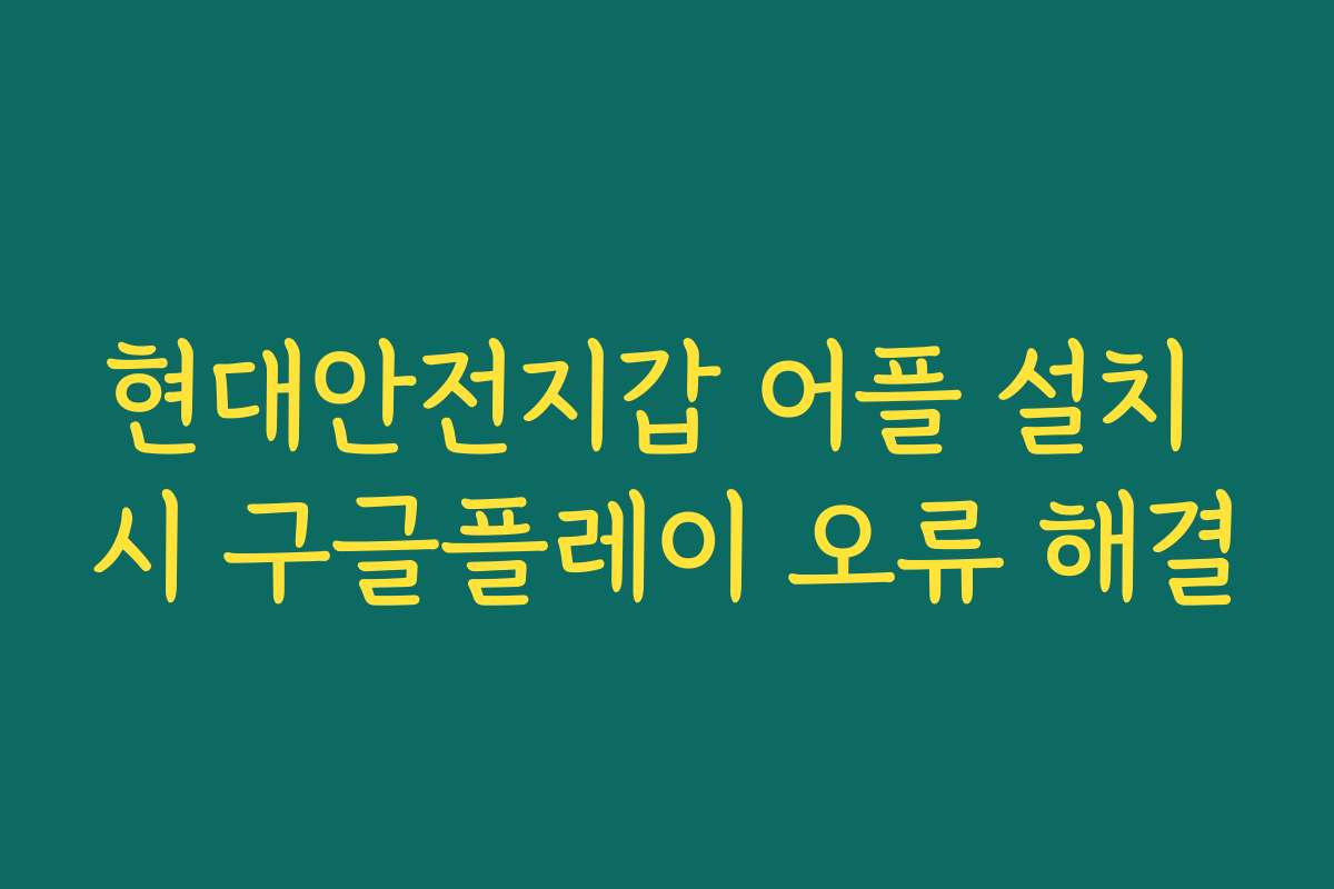 현대안전지갑 어플 설치 시 구글플레이 오류 해결