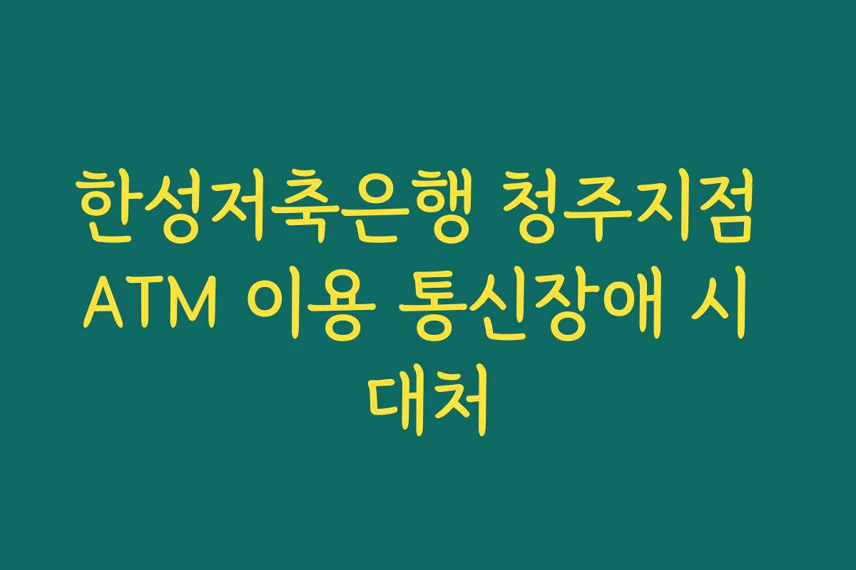 한성저축은행 청주지점 ATM 이용 통신장애 시 대처