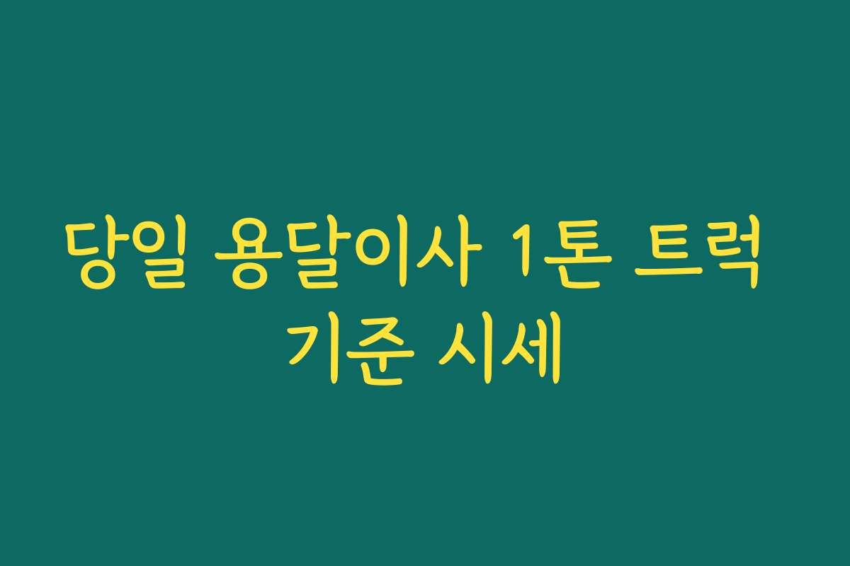 당일 용달이사 1톤 트럭 기준 시세