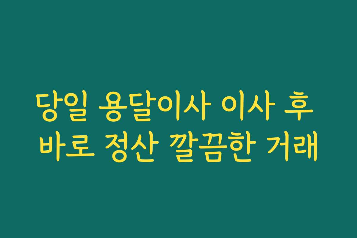 당일 용달이사 이사 후 바로 정산 깔끔한 거래
