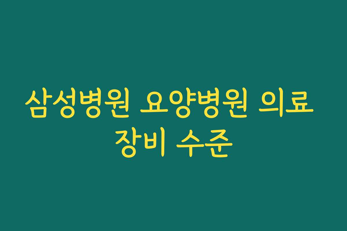삼성병원 요양병원 의료 장비 수준