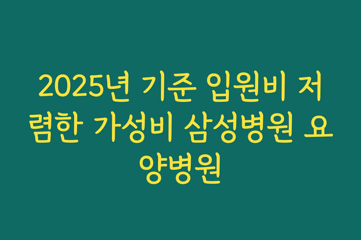 2025년 기준 입원비 저렴한 가성비 삼성병원 요양병원 2025년 기준 입원비 저렴한 가성비 삼성병원 요양병원