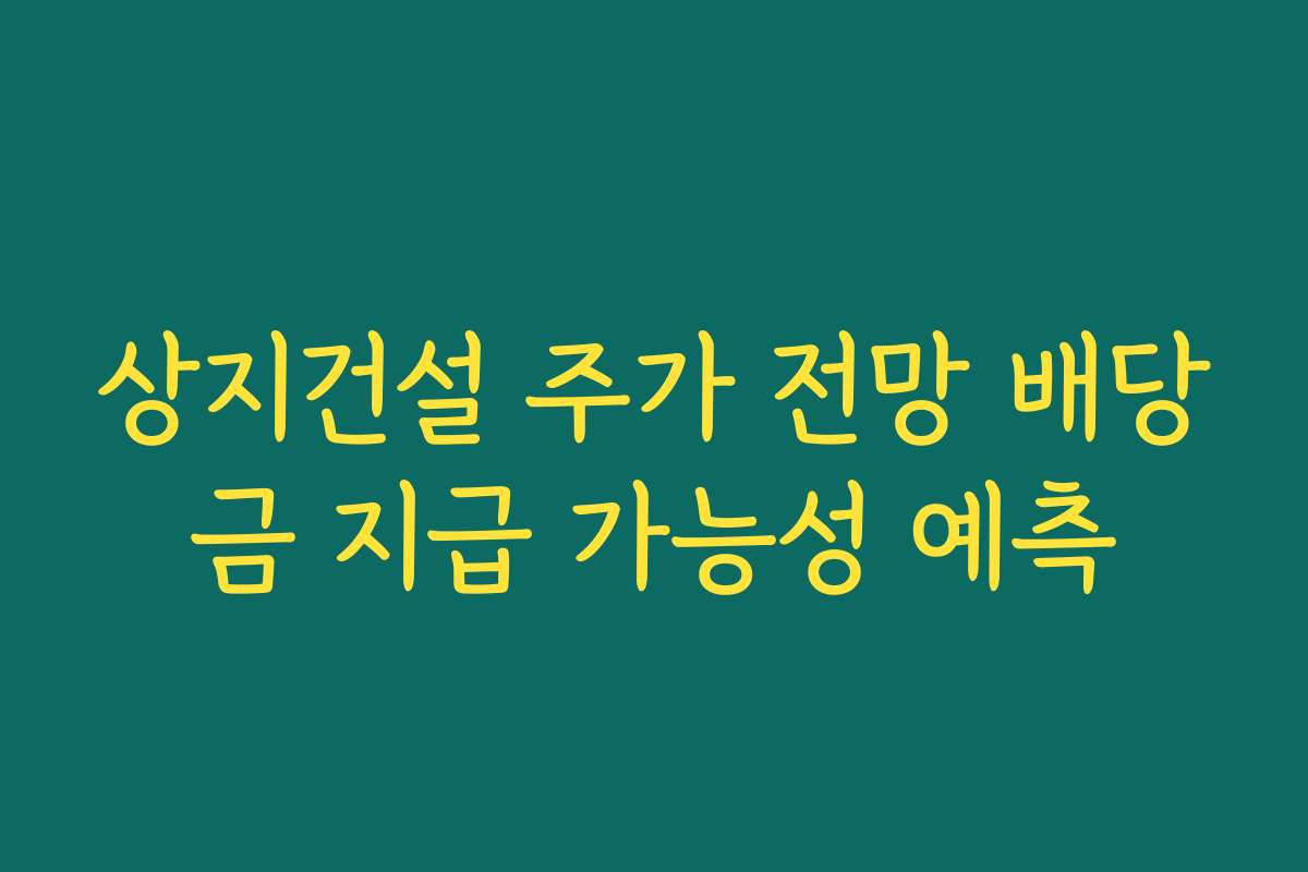 상지건설 주가 전망 배당금 지급 가능성 예측