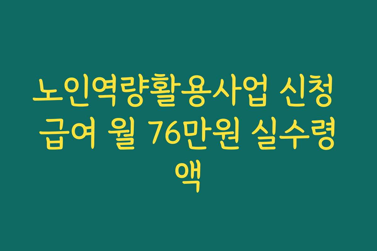 노인역량활용사업 신청 급여 월 76만원 실수령액