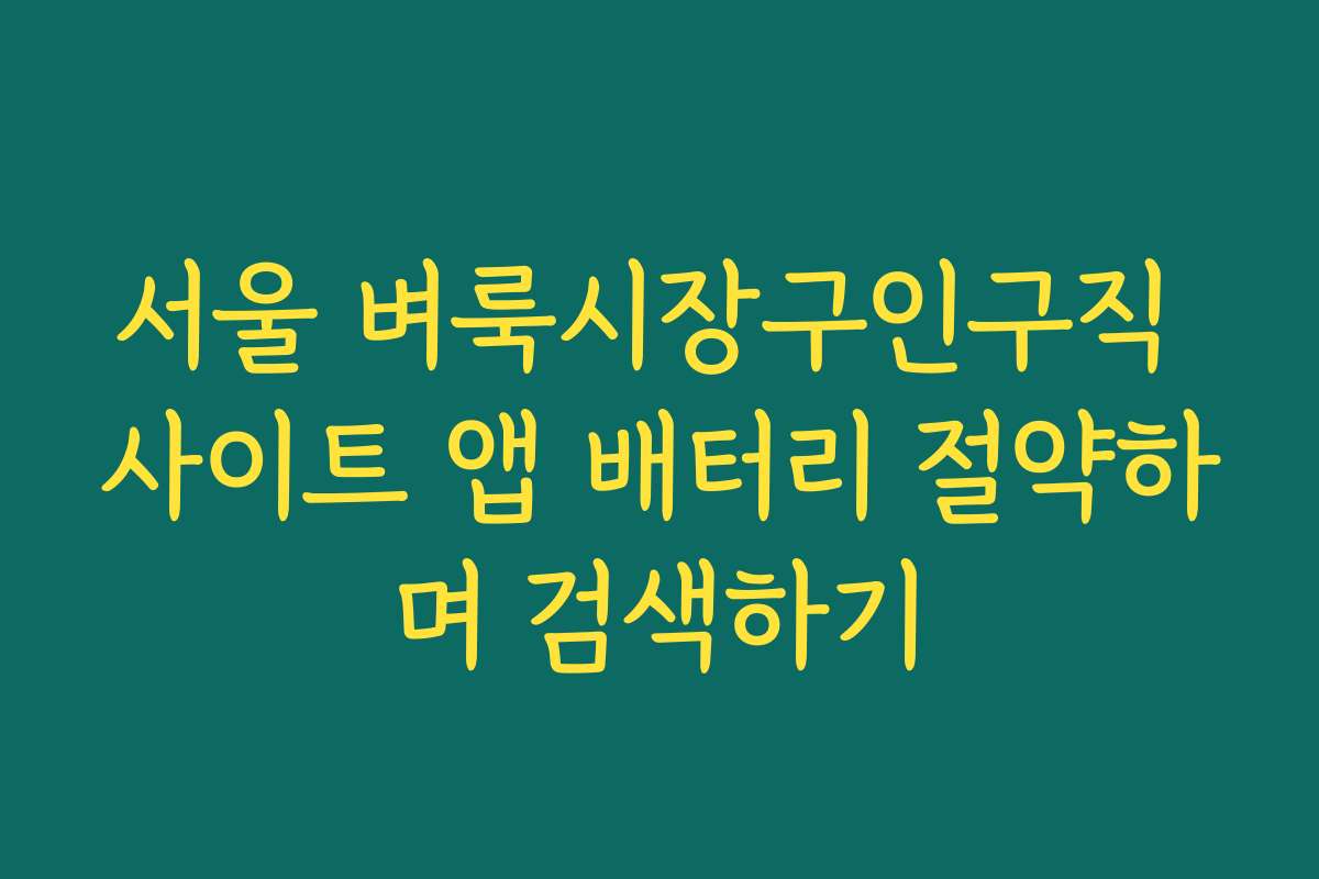 서울 벼룩시장구인구직 사이트 앱 배터리 절약하며 검색하기 서울 벼룩시장구인구직 사이트 앱 배터리 절약하며 검색하기