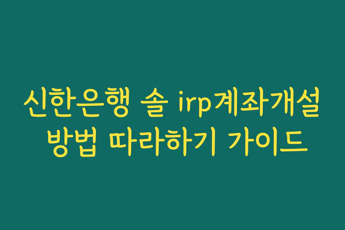 신한은행 솔 irp계좌개설 방법 따라하기 가이드