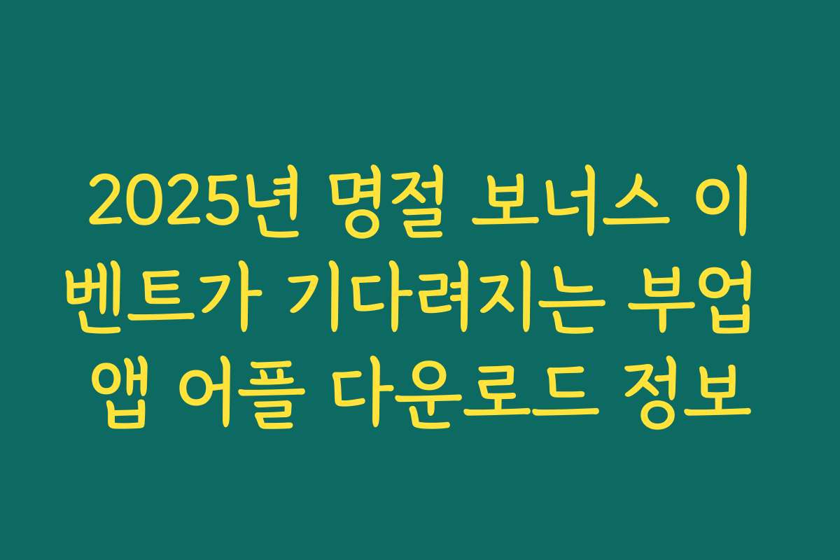 2025년 명절 보너스 이벤트가 기다려지는 부업 앱 어플 다운로드 정보