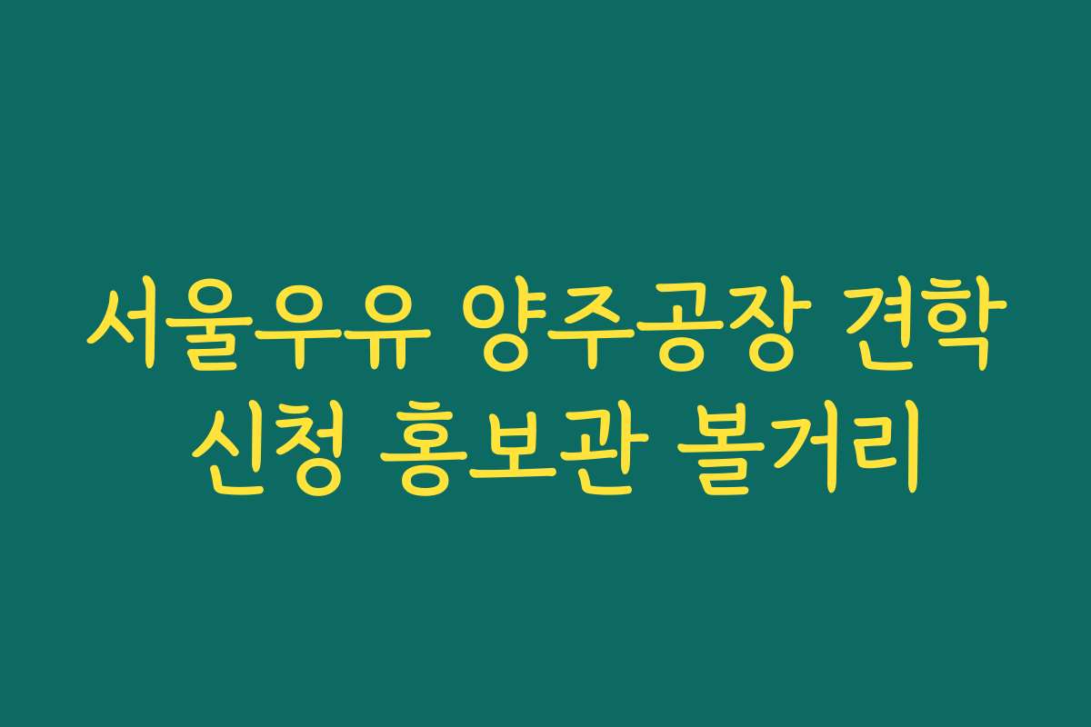 서울우유 양주공장 견학 신청 홍보관 볼거리