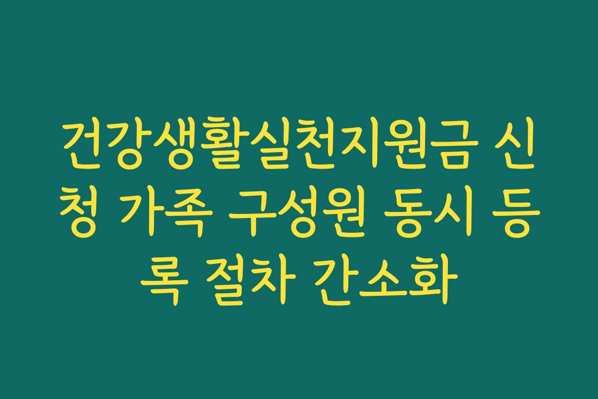 건강생활실천지원금 신청 가족 구성원 동시 등록 절차 간소화