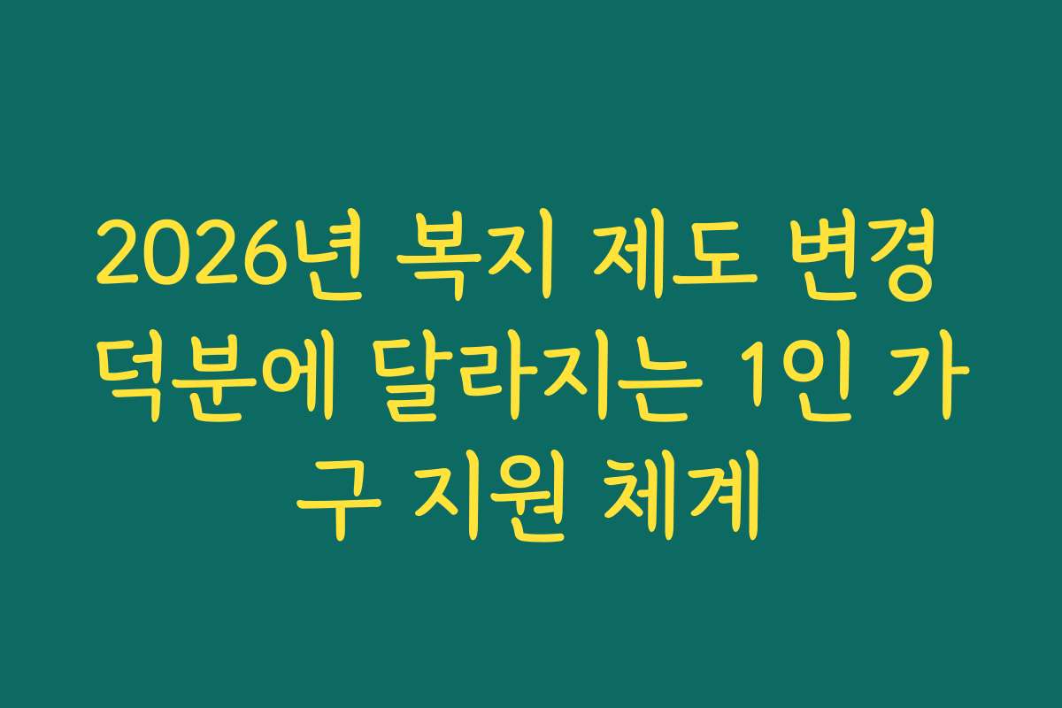 2026년 복지 제도 변경 덕분에 달라지는 1인 가구 지원 체계