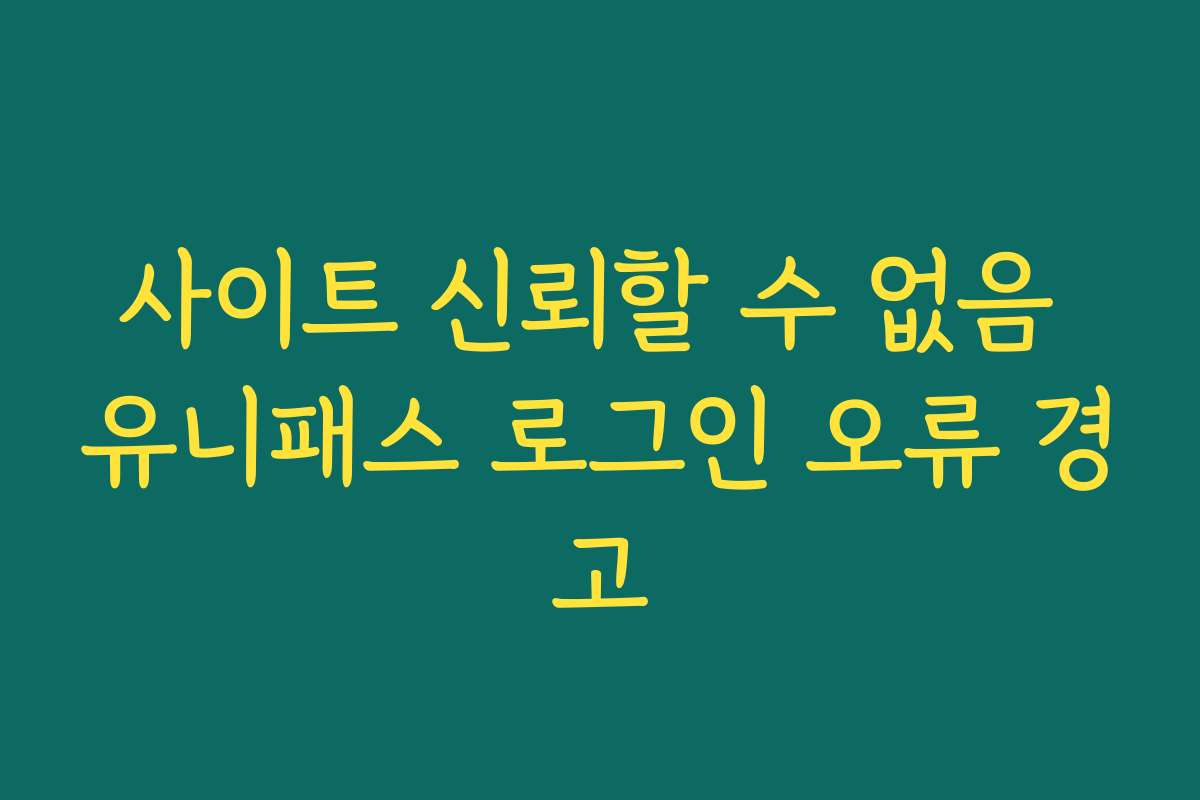 사이트 신뢰할 수 없음 유니패스 로그인 오류 경고 사이트 신뢰할 수 없음 유니패스 로그인 오류 경고