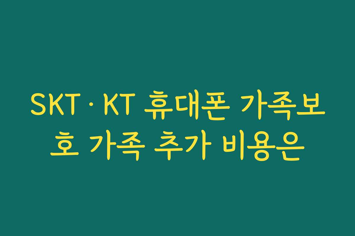 SKT&middot;KT 휴대폰 가족보호 가족 추가 비용은