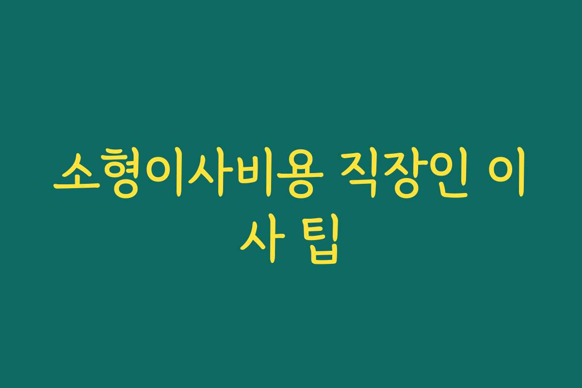소형이사비용 직장인 이사 팁