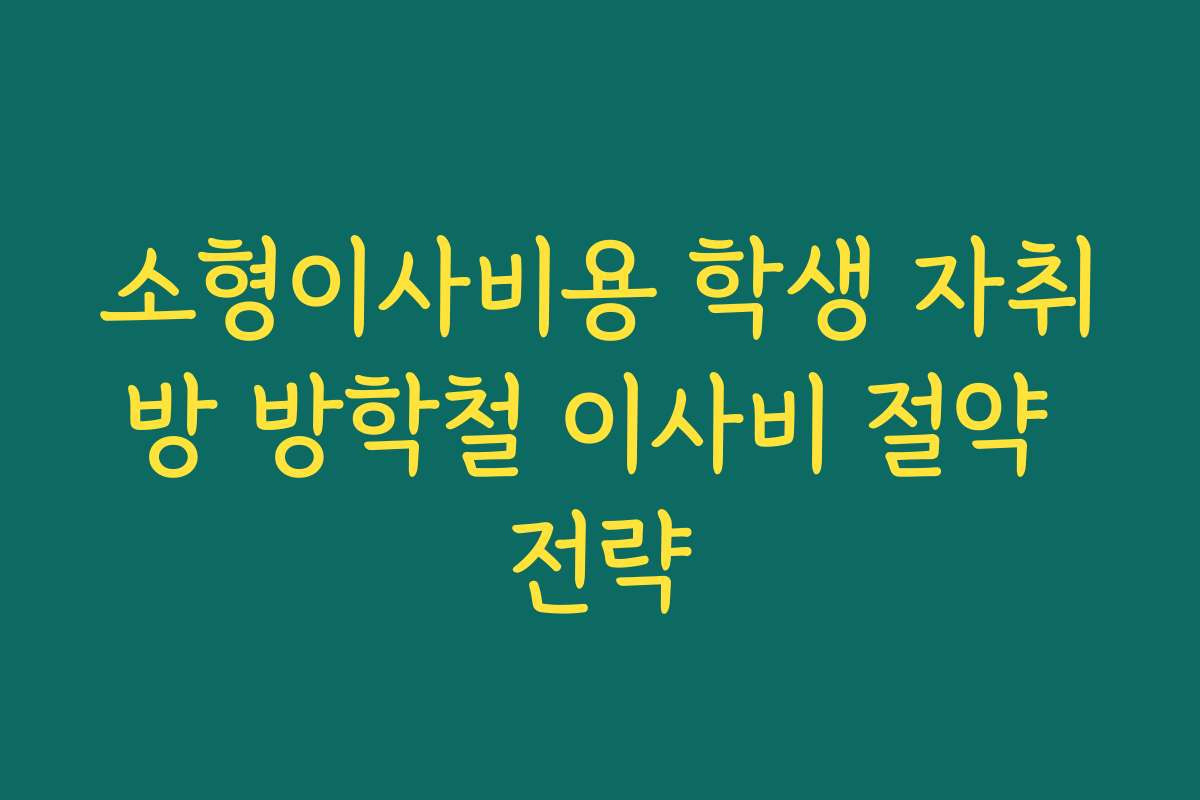 소형이사비용 학생 자취방 방학철 이사비 절약 전략