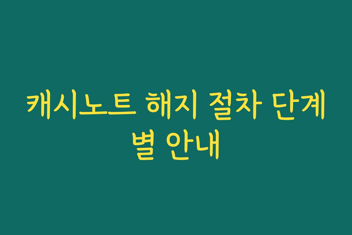 캐시노트 해지 절차 단계별 안내