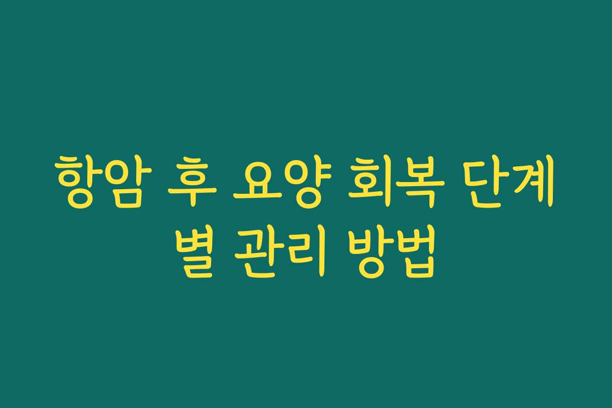 항암 후 요양 회복 단계별 관리 방법