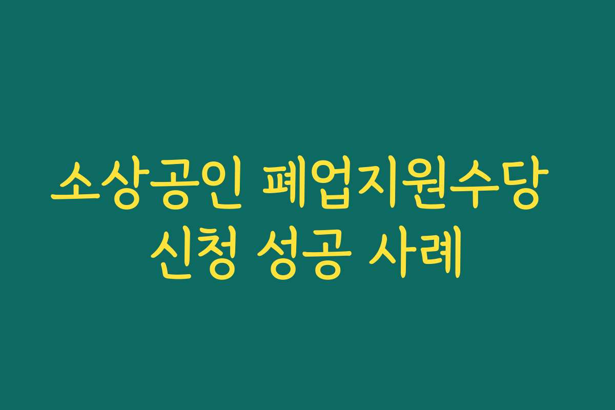 소상공인 폐업지원수당 신청 성공 사례