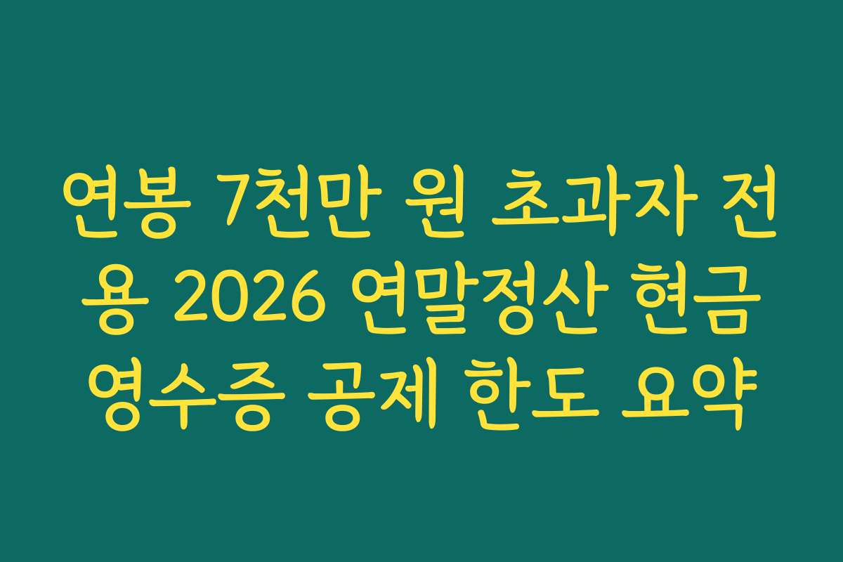 연봉 7천만 원 초과자 전용 2026 연말정산 현금영수증 공제 한도 요약