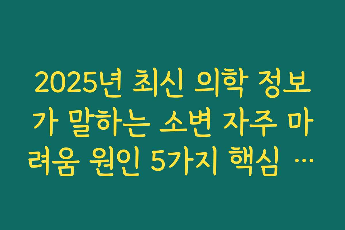 2025년 최신 의학 정보가 말하는 소변 자주 마려움 원인 5가지 핵심 요약 2025년 최신 의학 정보가 말하는 소변 자주 마려움 원인 5가지 핵심 요약