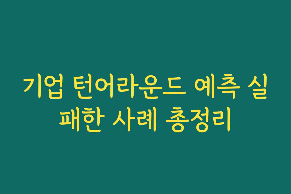 기업 턴어라운드 예측 실패한 사례 총정리
