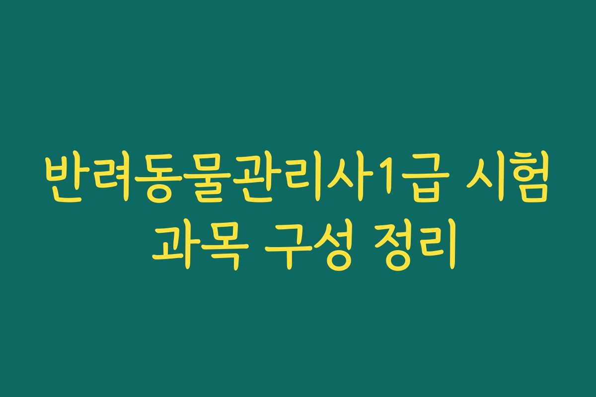반려동물관리사1급 시험 과목 구성 정리