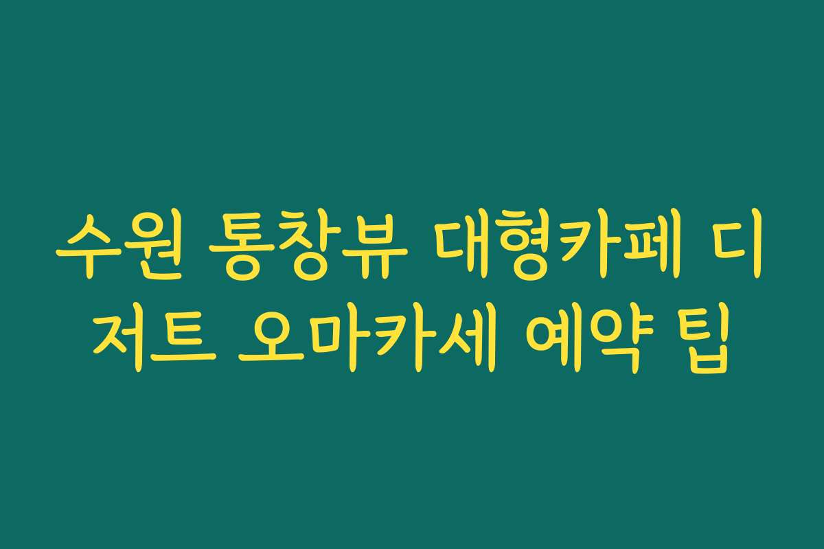 수원 통창뷰 대형카페 디저트 오마카세 예약 팁