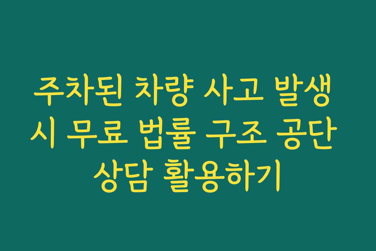 주차된 차량 사고 발생 시 무료 법률 구조 공단 상담 활용하기