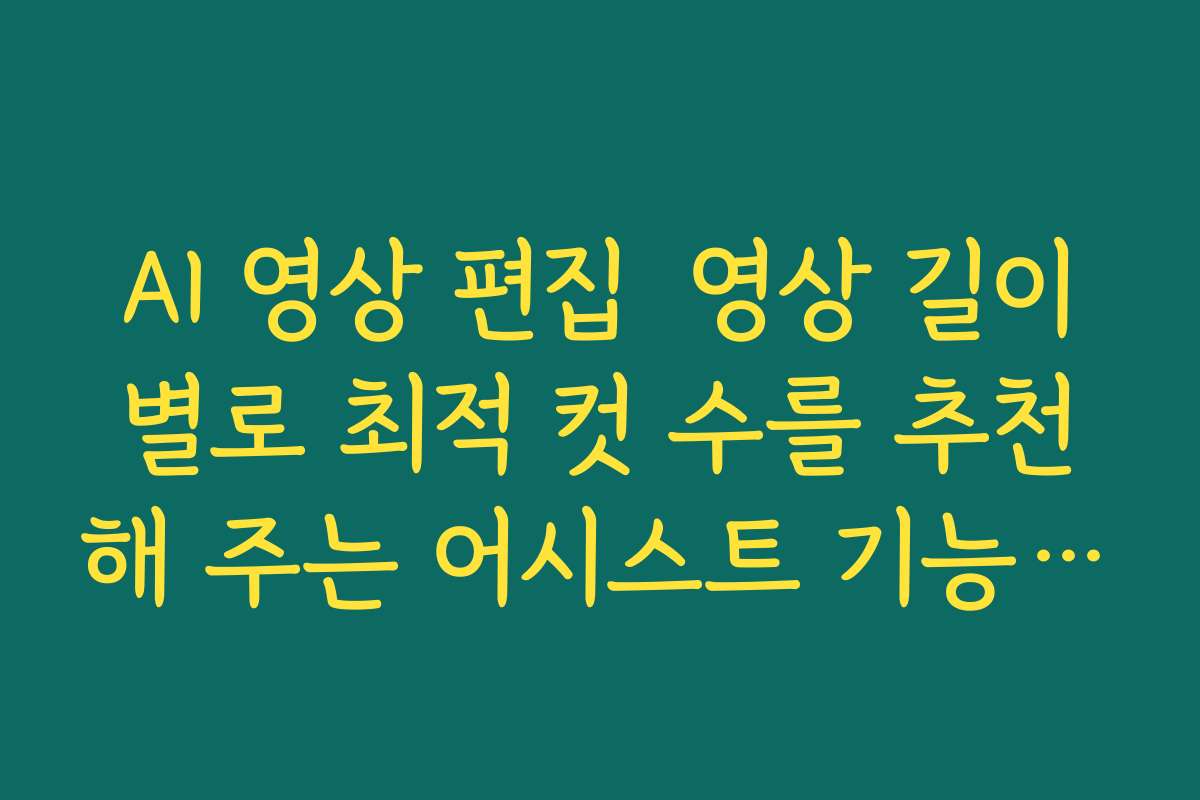 AI 영상 편집 영상 길이별로 최적 컷 수를 추천해 주는 어시스트 기능 활용해 보기 AI 영상 편집 영상 길이별로 최적 컷 수를 추천해 주는 어시스트 기능 활용해 보기