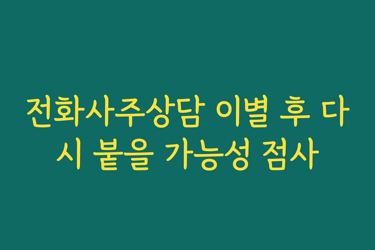 전화사주상담 이별 후 다시 붙을 가능성 점사
