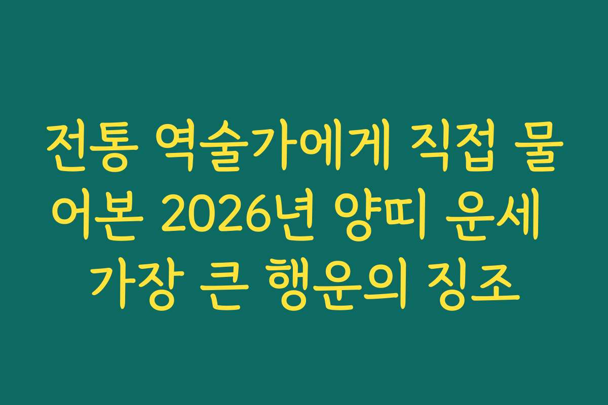 전통 역술가에게 직접 물어본 2026년 양띠 운세 가장 큰 행운의 징조 전통 역술가에게 직접 물어본 2026년 양띠 운세 가장 큰 행운의 징조
