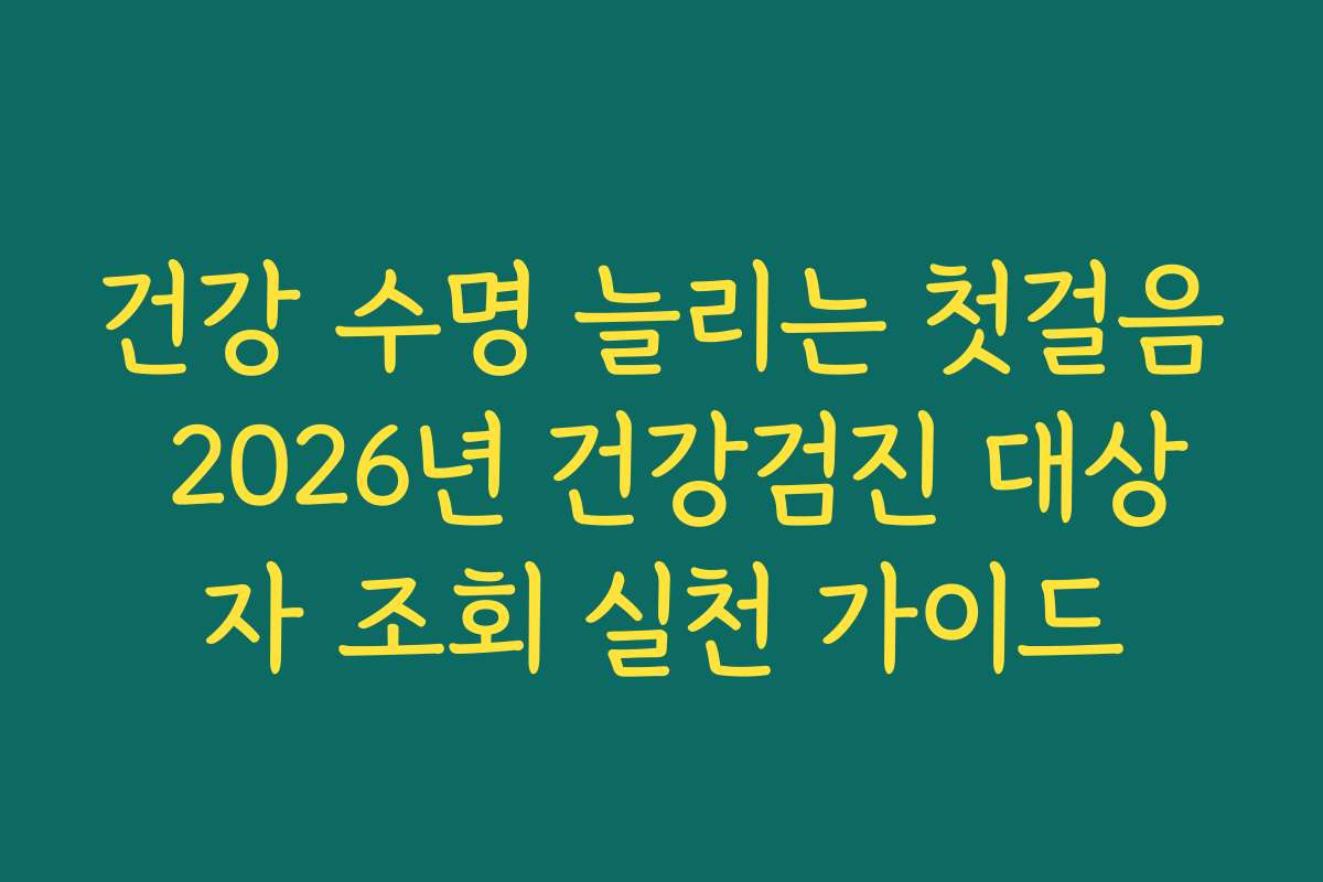 건강 수명 늘리는 첫걸음 2026년 건강검진 대상자 조회 실천 가이드 건강 수명 늘리는 첫걸음 2026년 건강검진 대상자 조회 실천 가이드