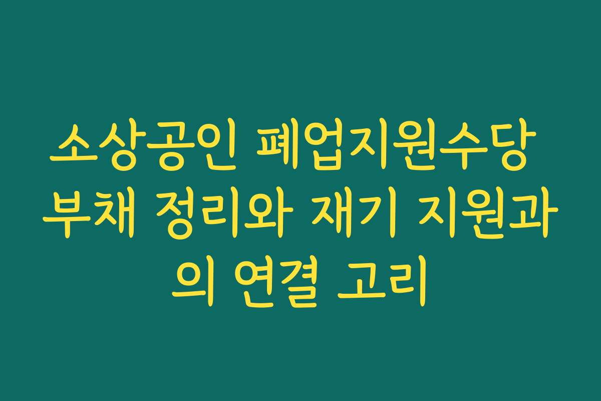 소상공인 폐업지원수당 부채 정리와 재기 지원과의 연결 고리 소상공인 폐업지원수당 부채 정리와 재기 지원과의 연결 고리
