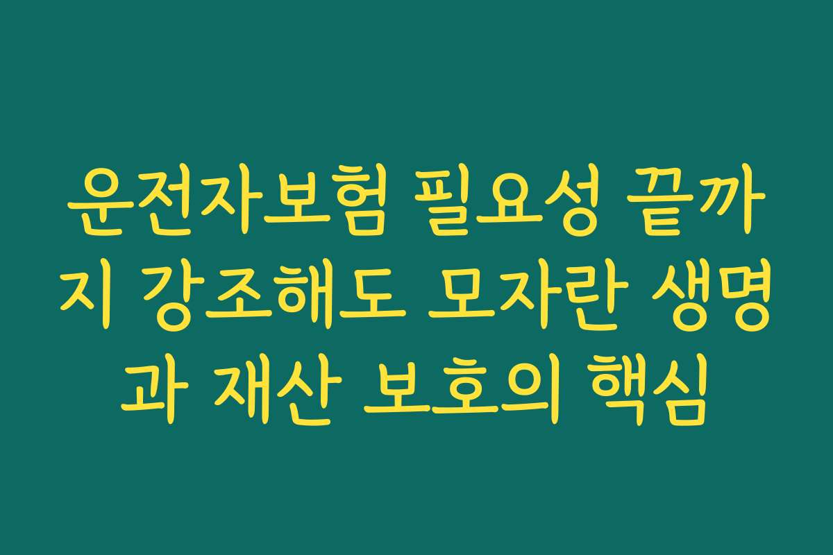 운전자보험 필요성 끝까지 강조해도 모자란 생명과 재산 보호의 핵심