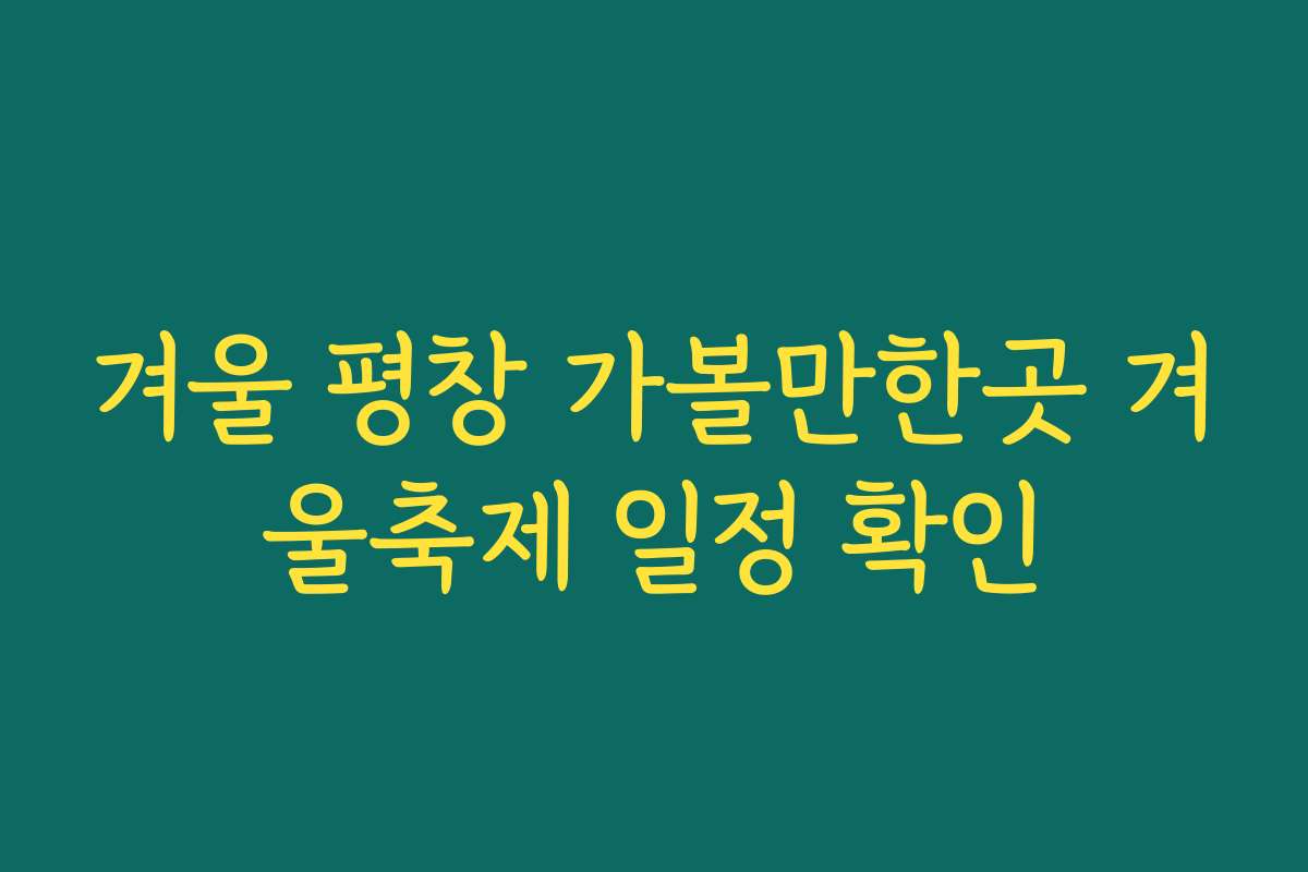겨울 평창 가볼만한곳 겨울축제 일정 확인