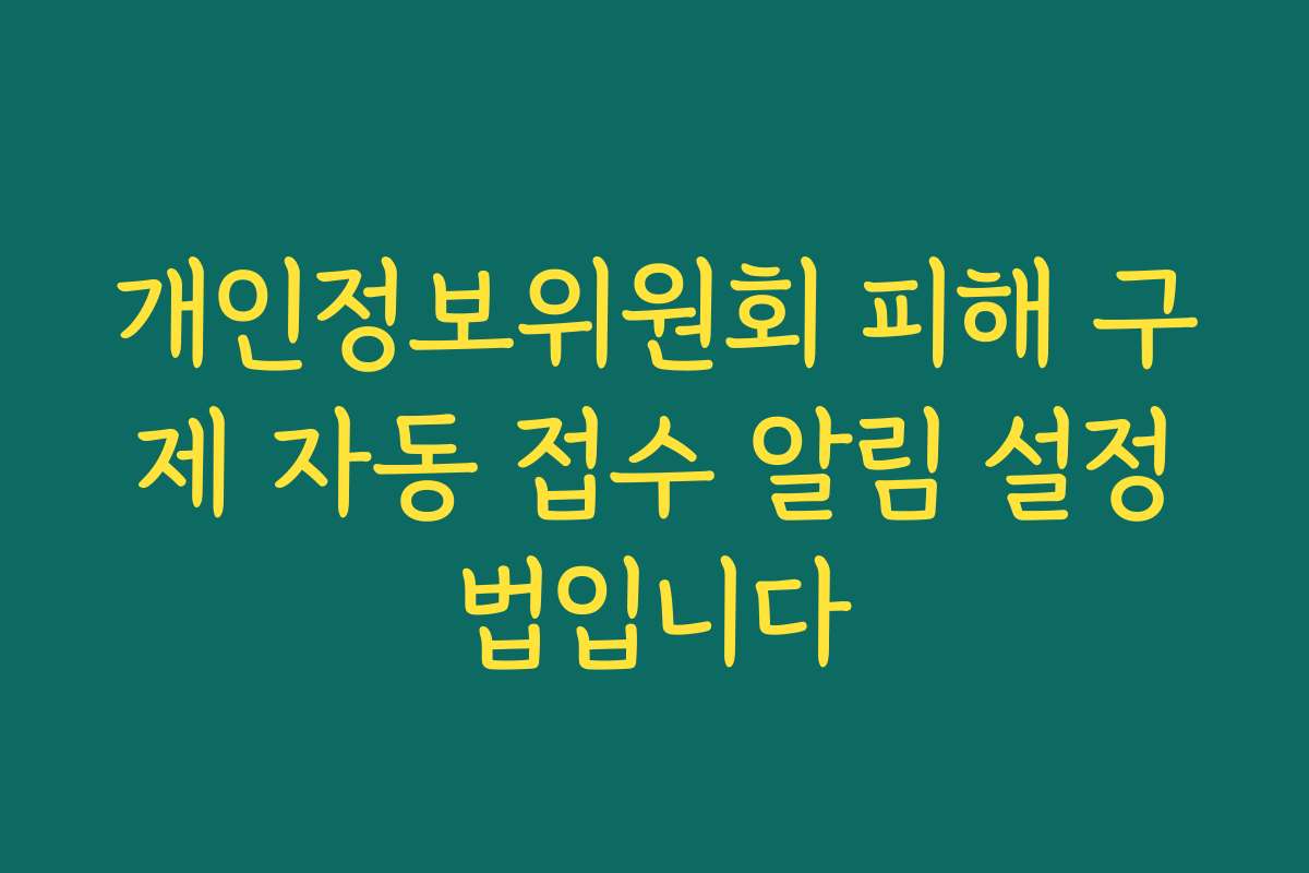 개인정보위원회 피해 구제 자동 접수 알림 설정법입니다
